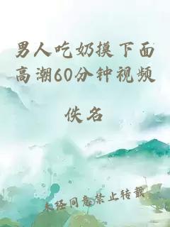 男人吃奶摸下面高潮60分钟视频