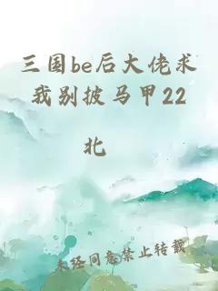 三国be后大佬求我别披马甲22