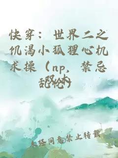 快穿：世界二之饥渴小狐狸心机求操（np，禁忌乱伦）