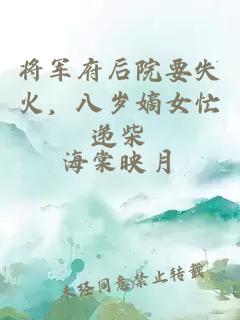 将军府后院要失火，八岁嫡女忙递柴