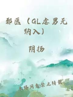 邪医（GL虐男无纳入）