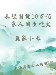 末世囤货10万亿，家人围坐吃火