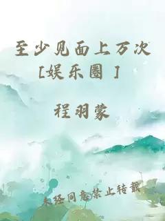 至少见面上万次[娱乐圈］