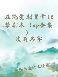 在纯爱剧里拿18禁剧本（np合集）