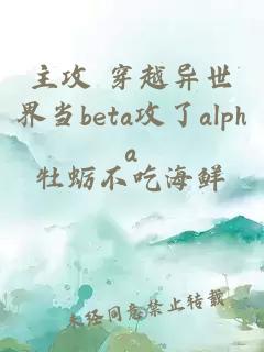 主攻 穿越异世界当beta攻了alpha